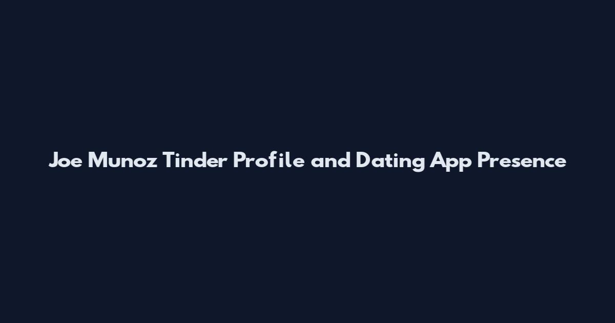 Joe Munoz Tinder Profile and Dating App Presence