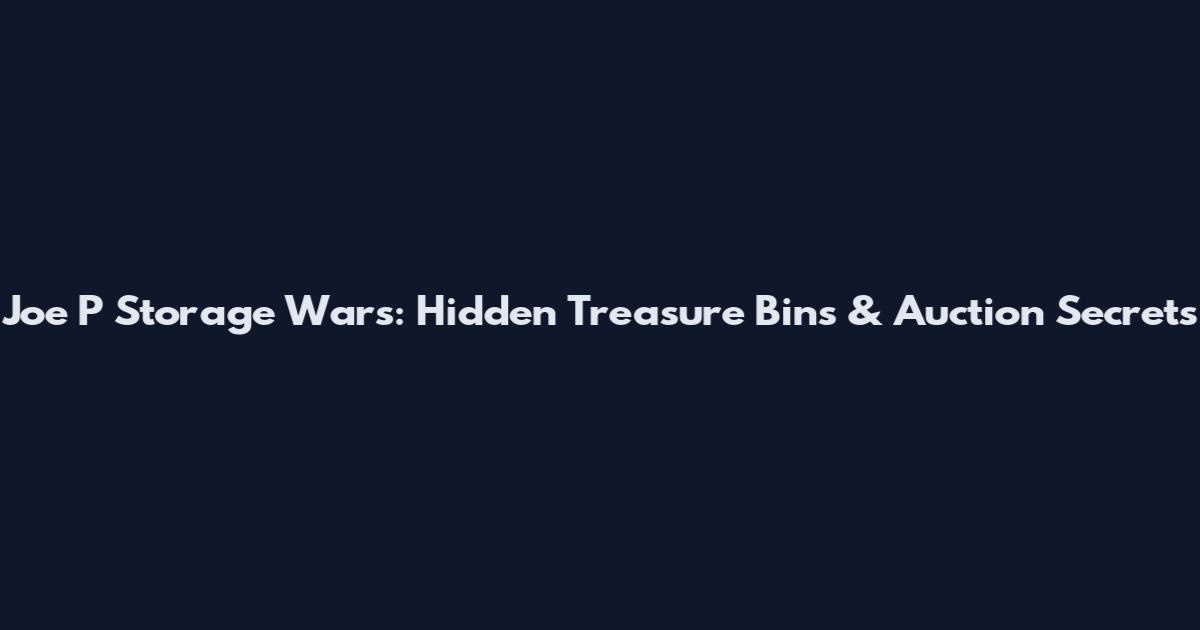 Joe P Storage Wars: Hidden Treasure Bins & Auction Secrets