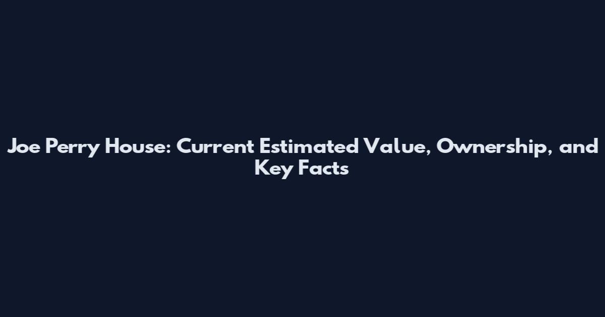 Joe Perry House: Current Estimated Value, Ownership, and Key Facts