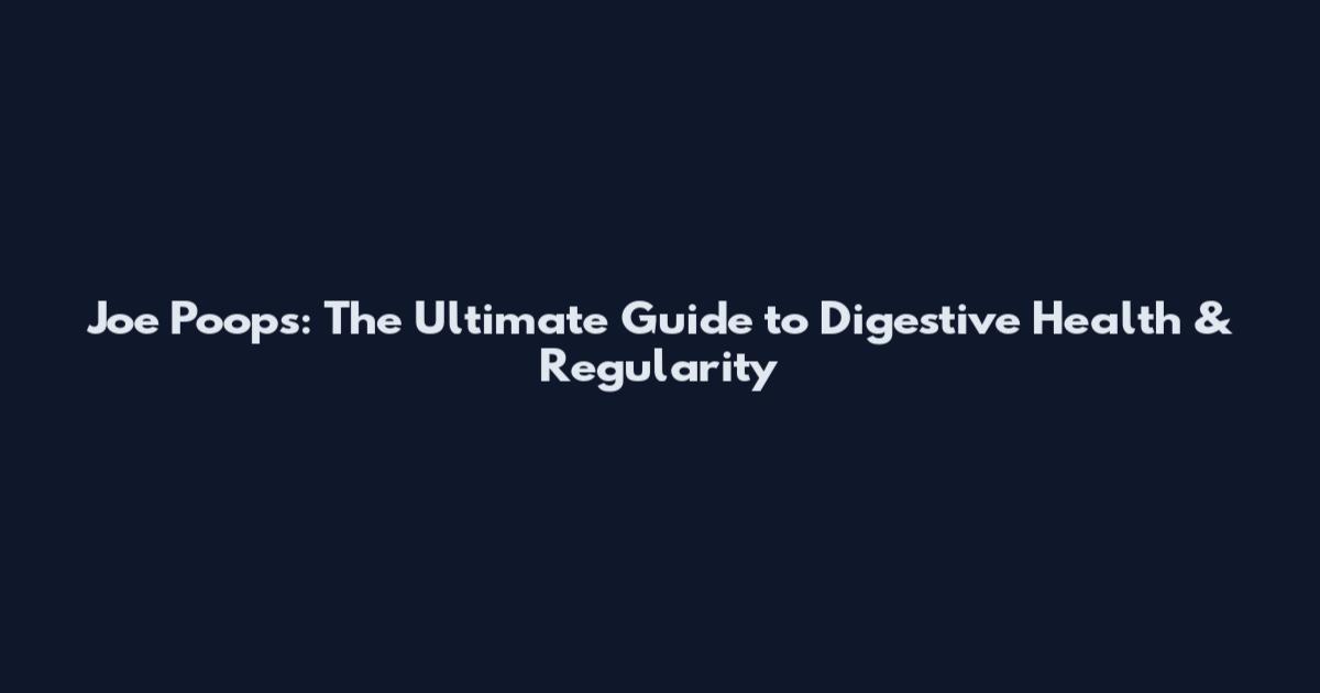 Joe Poops: The Ultimate Guide to Digestive Health & Regularity