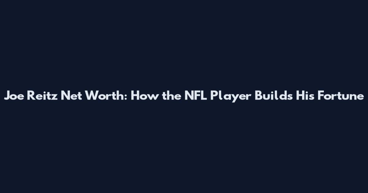 Joe Reitz Net Worth: How the NFL Player Builds His Fortune