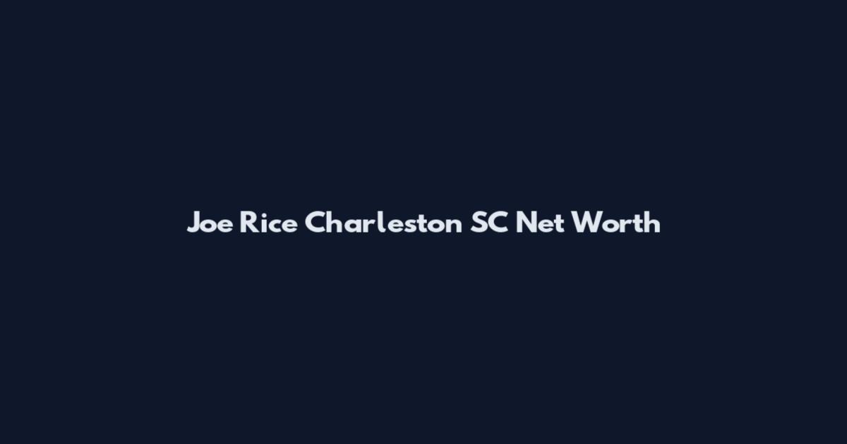 Joe Rice Charleston SC Net Worth