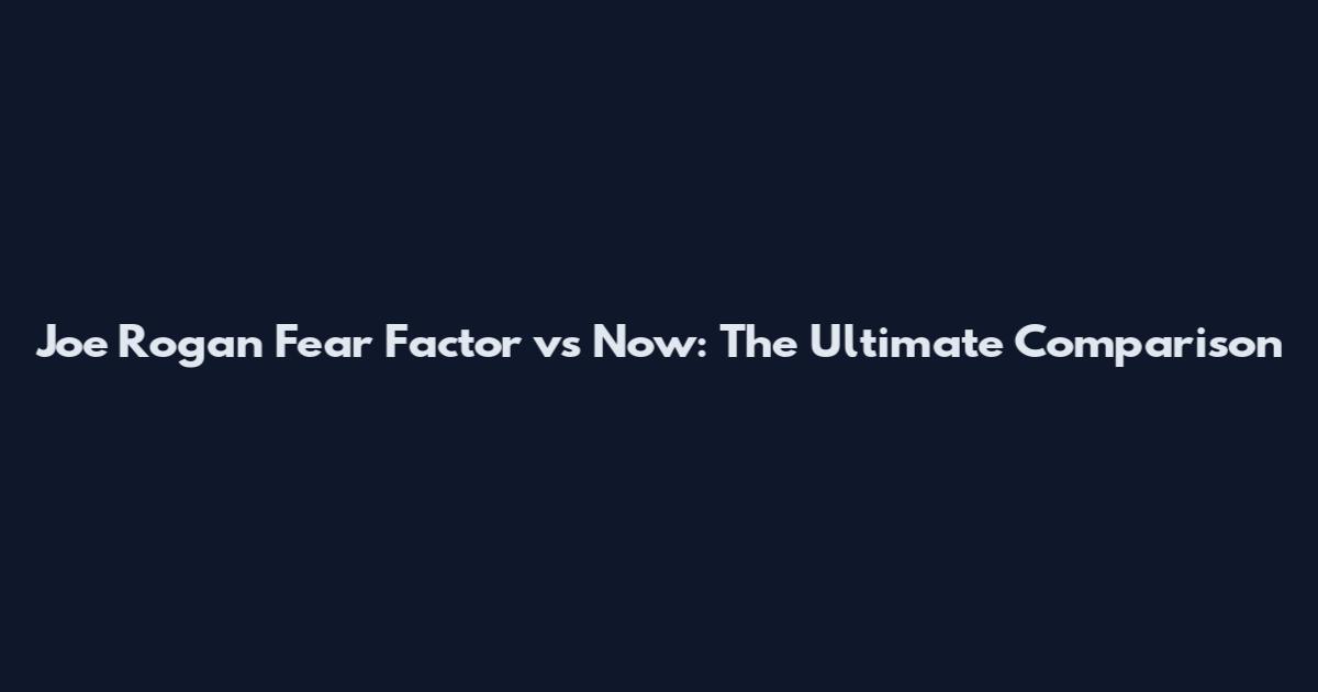 Joe Rogan Fear Factor vs Now: The Ultimate Comparison