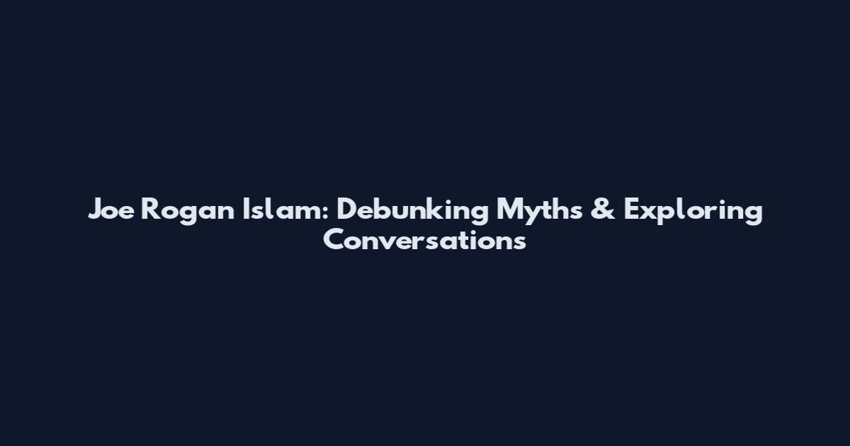 Joe Rogan Islam: Debunking Myths & Exploring Conversations