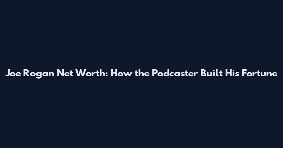Joe Rogan Net Worth: How the Podcaster Built His Fortune