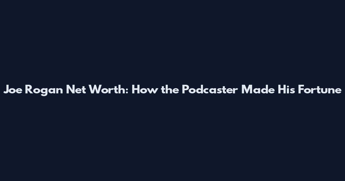 Joe Rogan Net Worth: How the Podcaster Made His Fortune