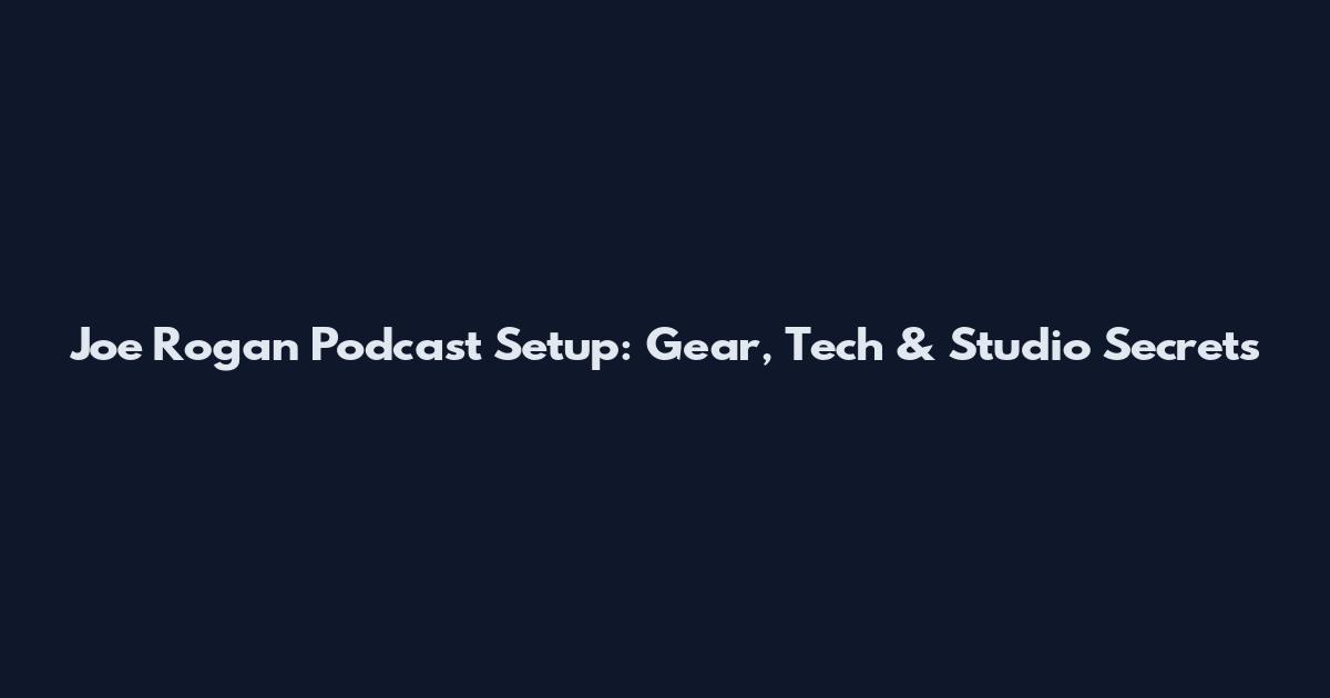 Joe Rogan Podcast Setup: Gear, Tech & Studio Secrets