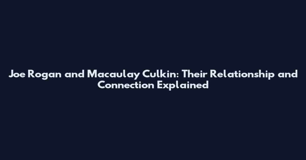 Joe Rogan and Macaulay Culkin: Their Relationship and Connection Explained