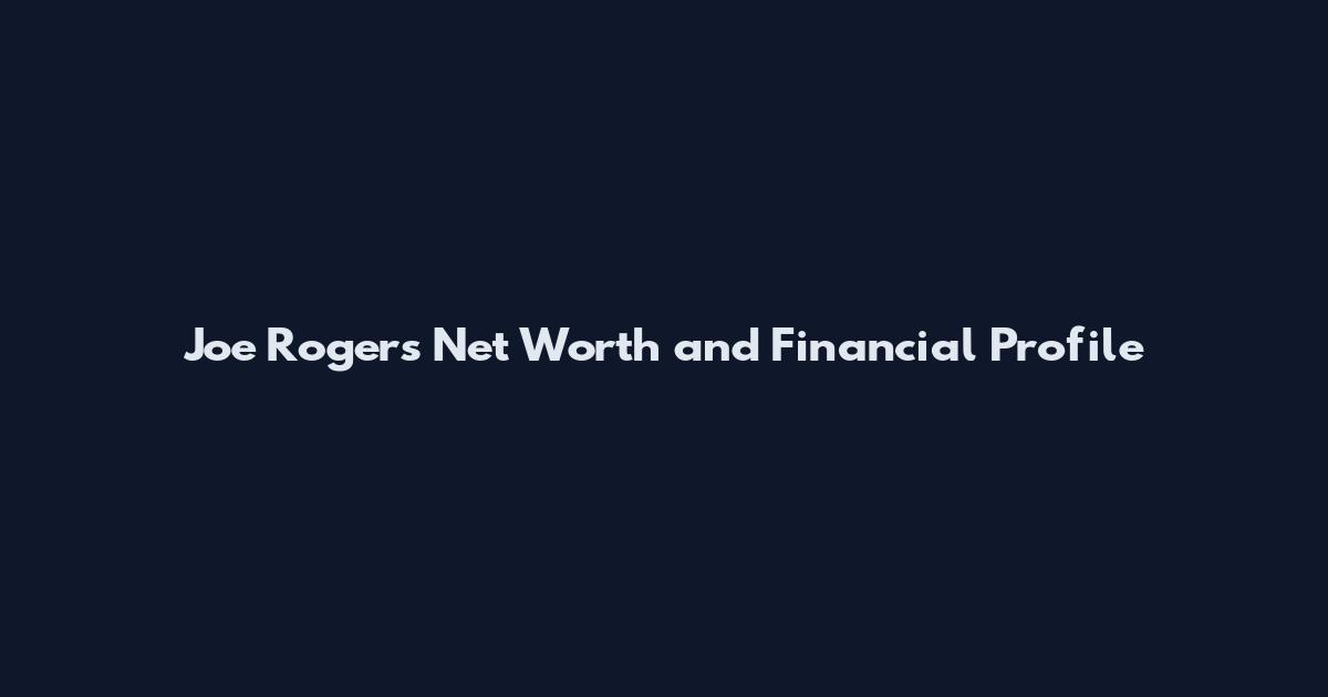 Joe Rogers Net Worth and Financial Profile