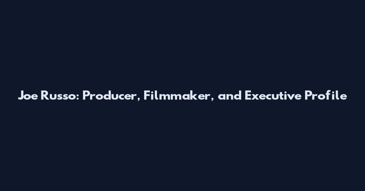 Joe Russo: Producer, Filmmaker, and Executive Profile