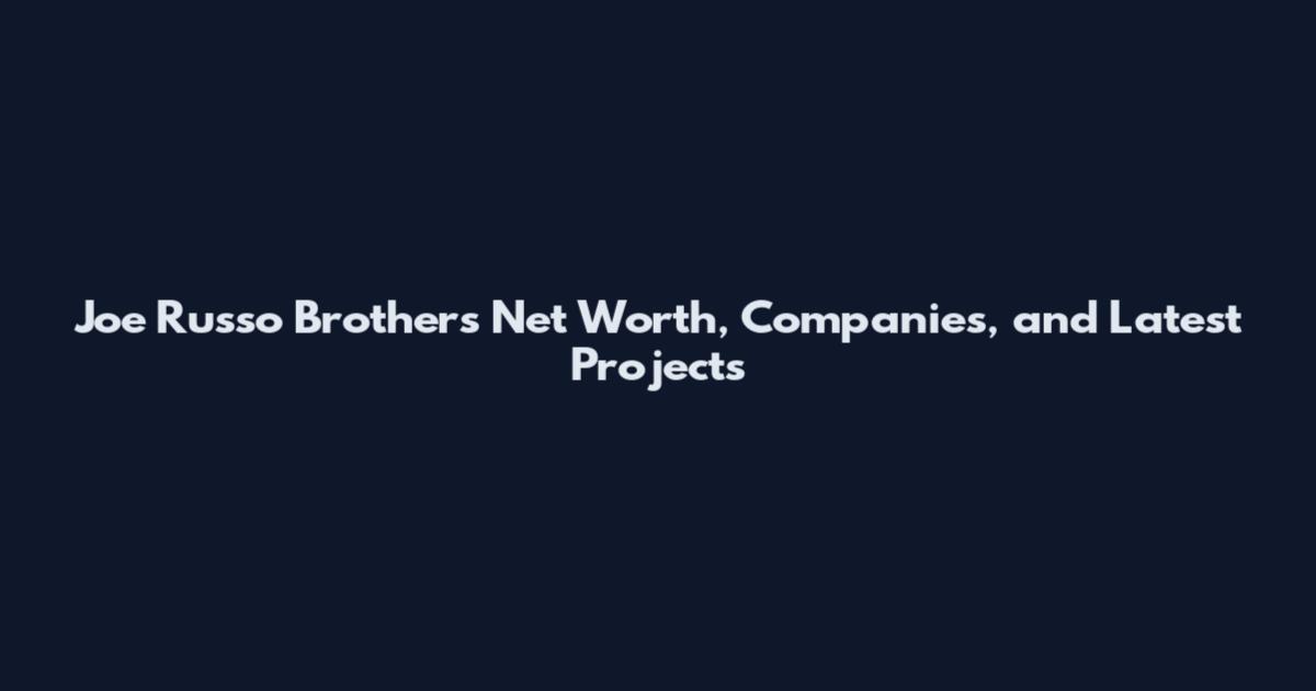 Joe Russo Brothers Net Worth, Companies, and Latest Projects