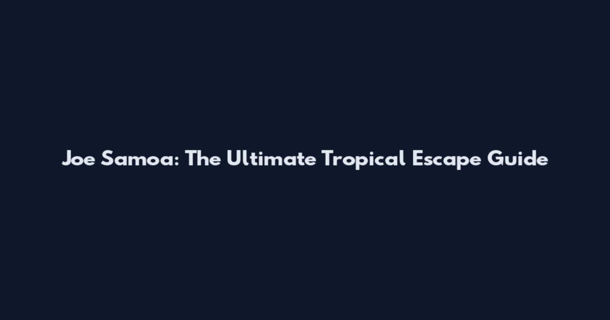 Joe Samoa: The Ultimate Tropical Escape Guide