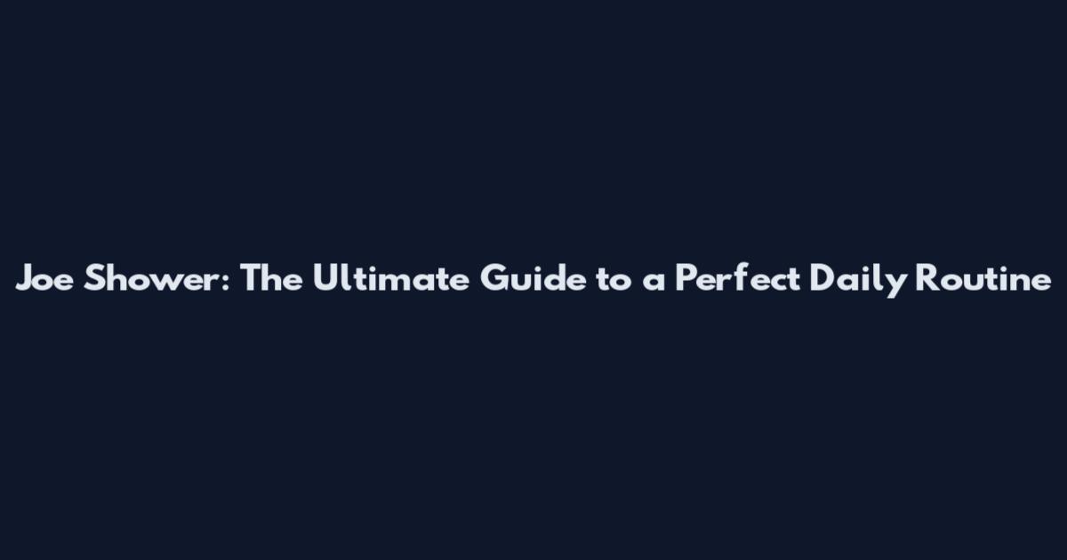 Joe Shower: The Ultimate Guide to a Perfect Daily Routine