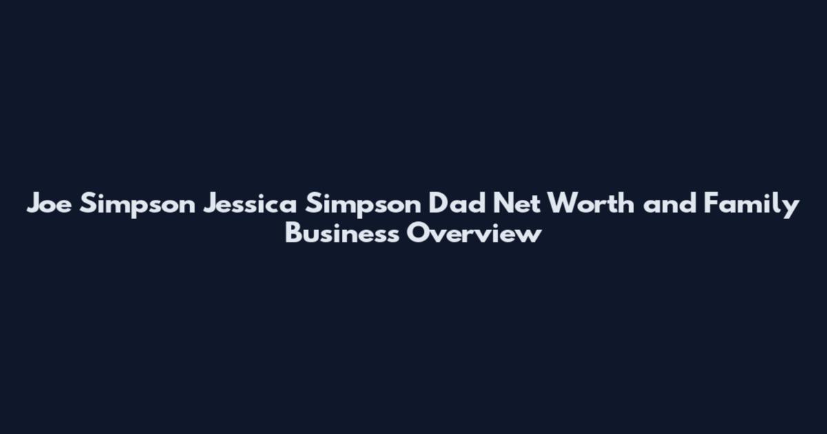 Joe Simpson Jessica Simpson Dad Net Worth and Family Business Overview