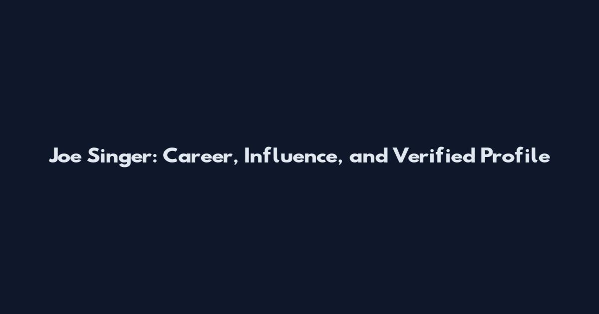 Joe Singer: Career, Influence, and Verified Profile