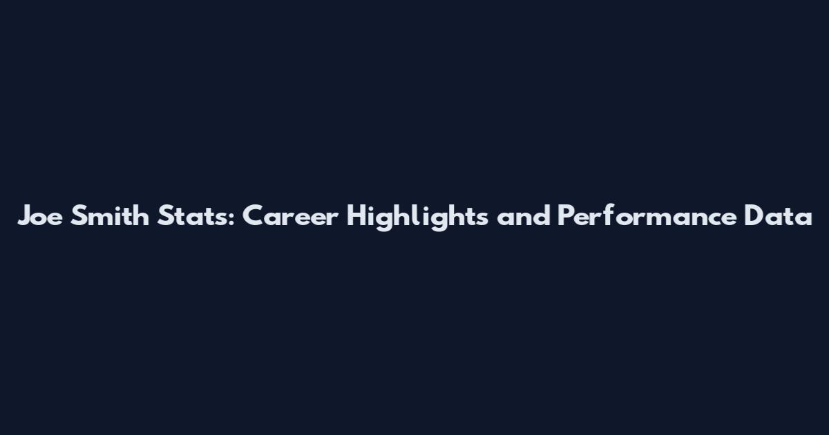 Joe Smith Stats: Career Highlights and Performance Data