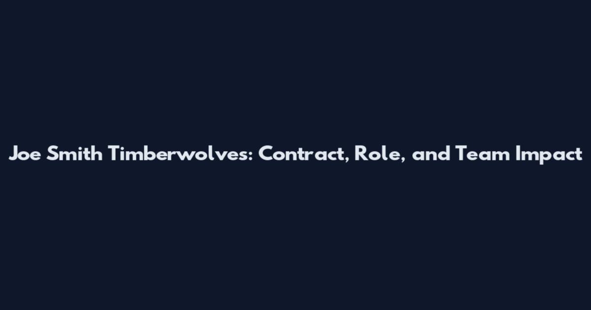 Joe Smith Timberwolves: Contract, Role, and Team Impact