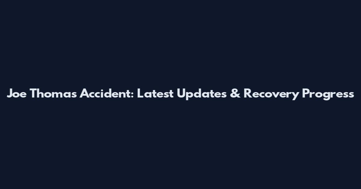 Joe Thomas Accident: Latest Updates & Recovery Progress