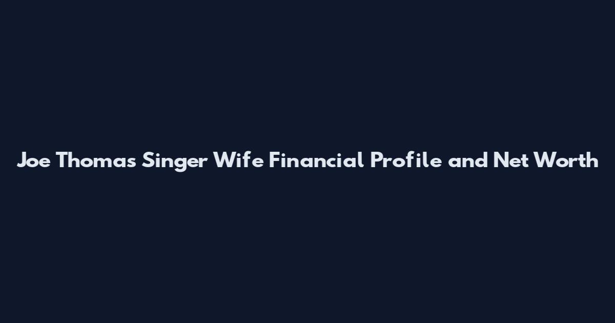 Joe Thomas Singer Wife Financial Profile and Net Worth