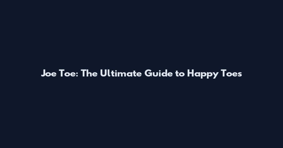 Joe Toe: The Ultimate Guide to Happy Toes