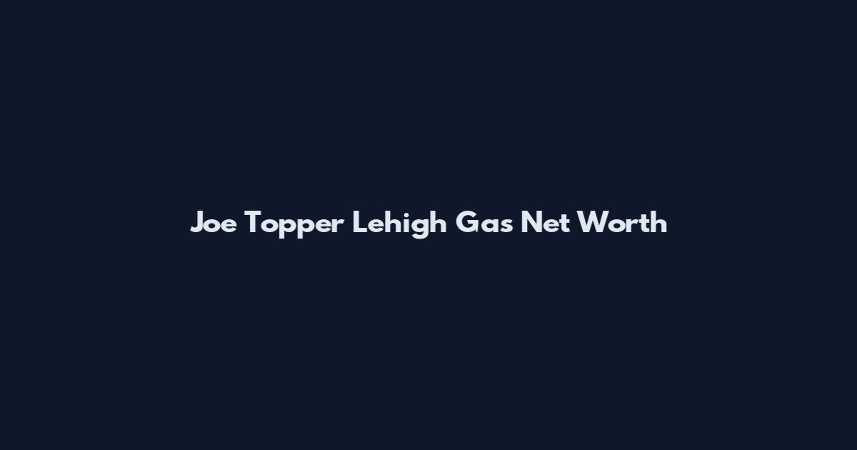 Joe Topper Lehigh Gas Net Worth