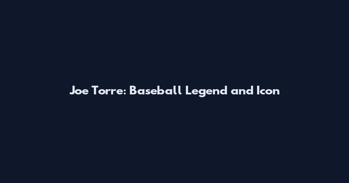 Joe Torre: Baseball Legend and Icon