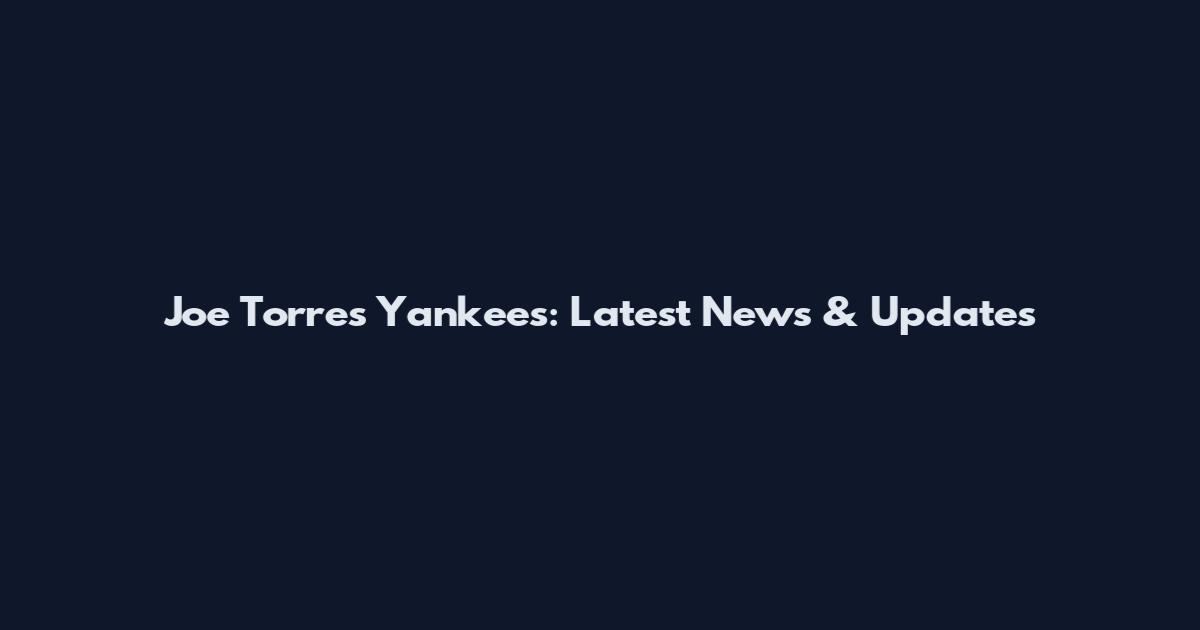 Joe Torres Yankees: Latest News & Updates