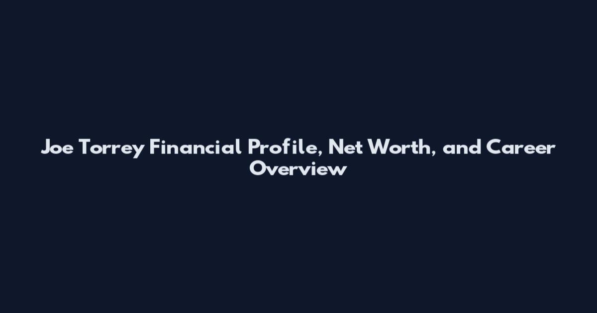 Joe Torrey Financial Profile, Net Worth, and Career Overview