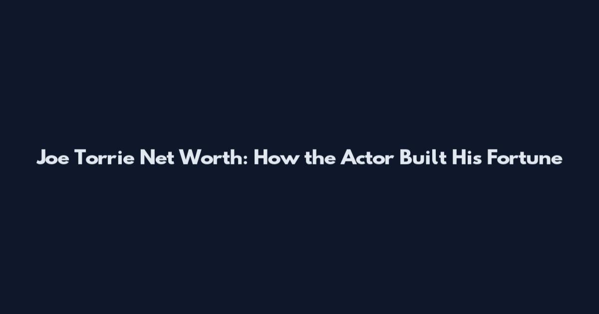 Joe Torrie Net Worth: How the Actor Built His Fortune