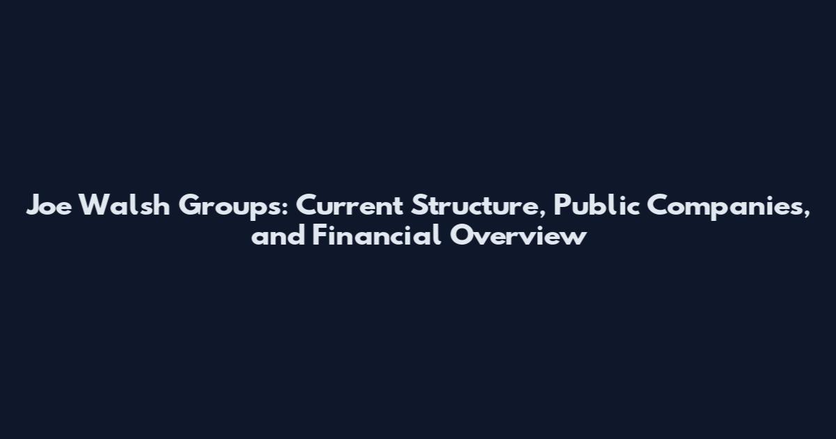Joe Walsh Groups: Current Structure, Public Companies, and Financial Overview