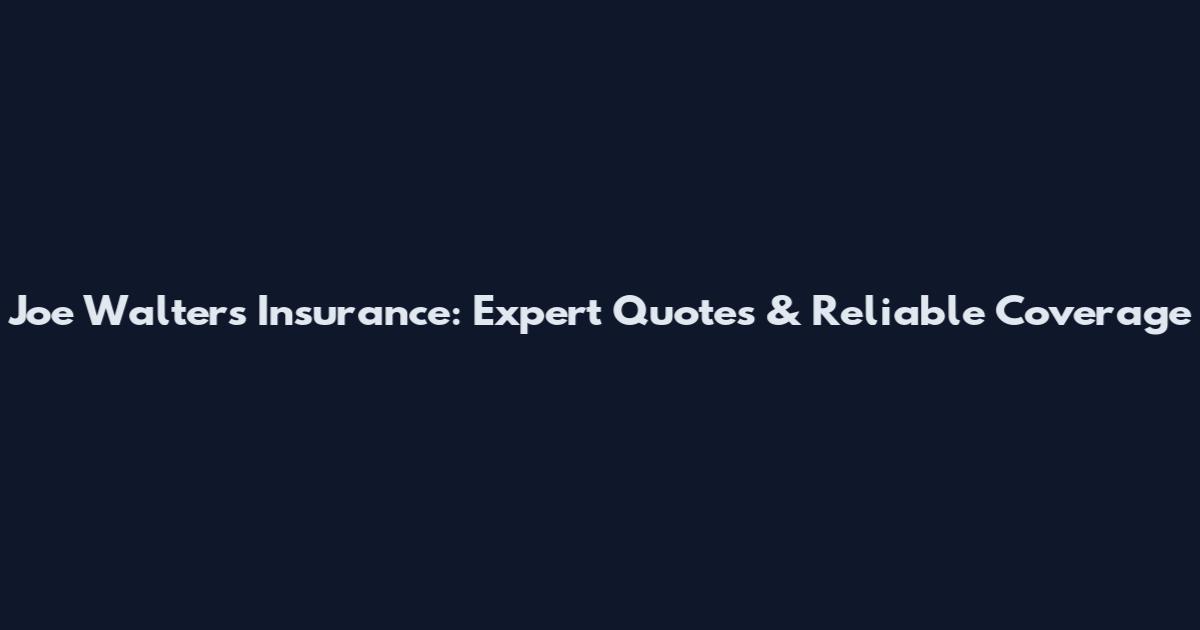 Joe Walters Insurance: Expert Quotes & Reliable Coverage