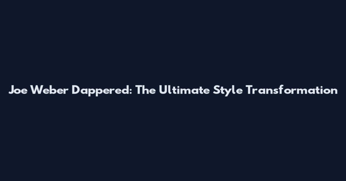 Joe Weber Dappered: The Ultimate Style Transformation
