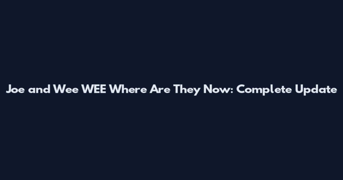 Joe and Wee WEE Where Are They Now: Complete Update