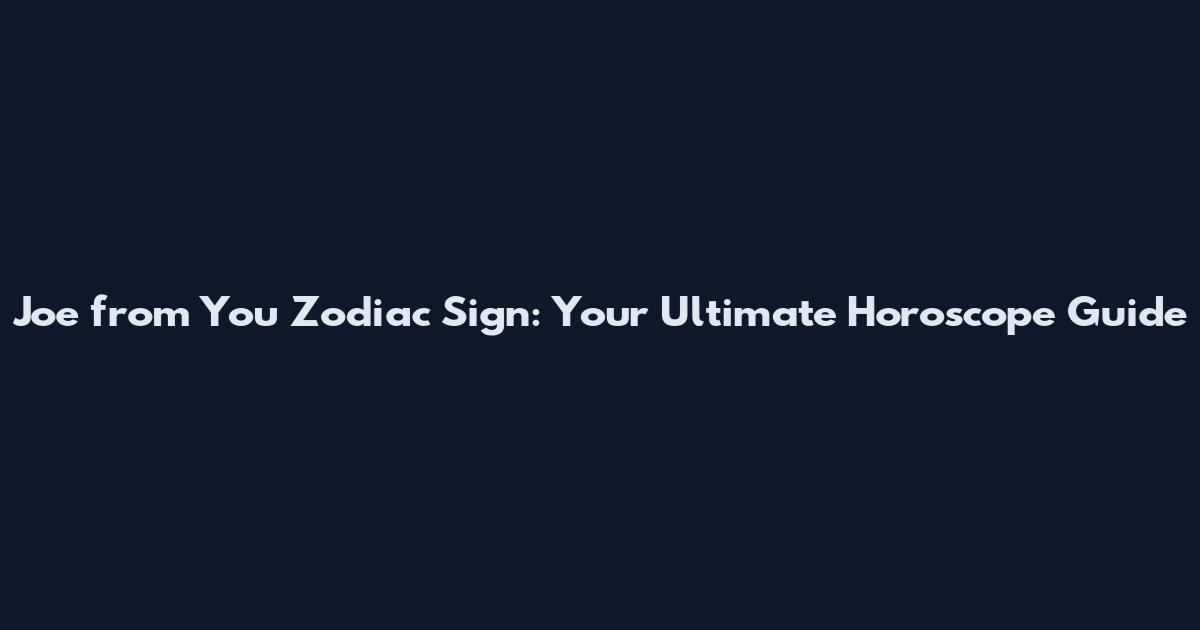 Joe from You Zodiac Sign: Your Ultimate Horoscope Guide