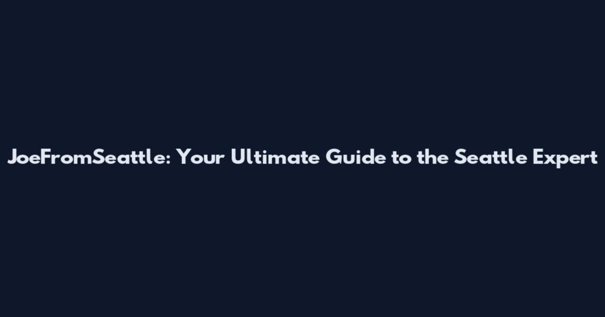 JoeFromSeattle: Your Ultimate Guide to the Seattle Expert