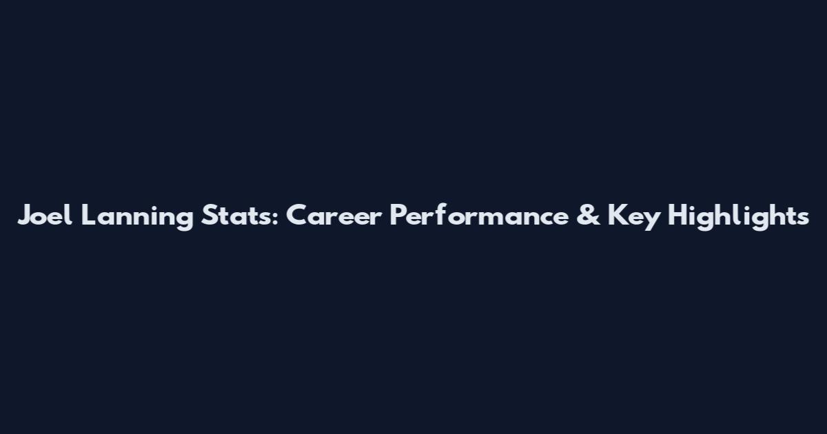 Joel Lanning Stats: Career Performance & Key Highlights