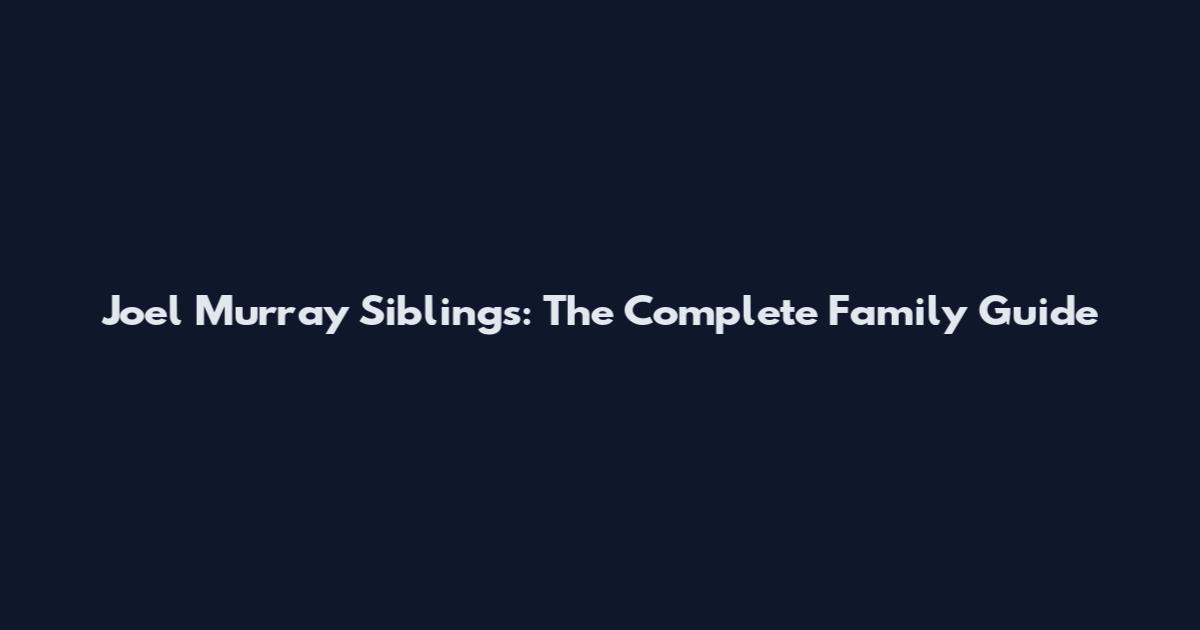 Joel Murray Siblings: The Complete Family Guide