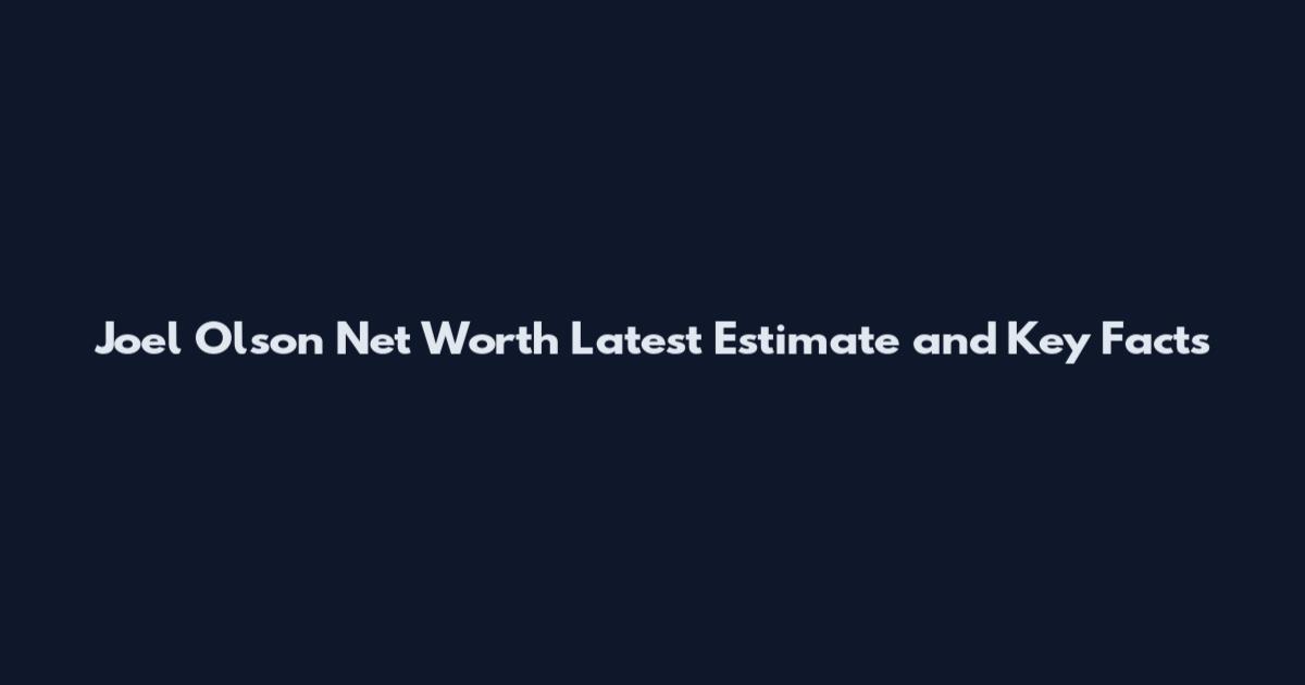 Joel Olson Net Worth Latest Estimate and Key Facts