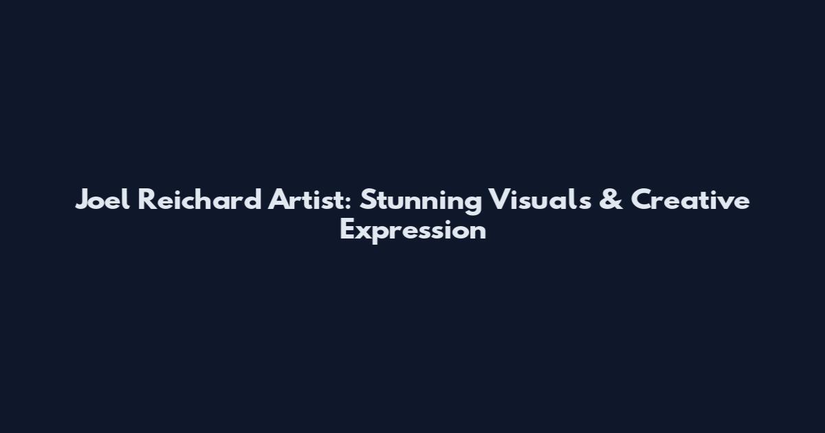 Joel Reichard Artist: Stunning Visuals & Creative Expression