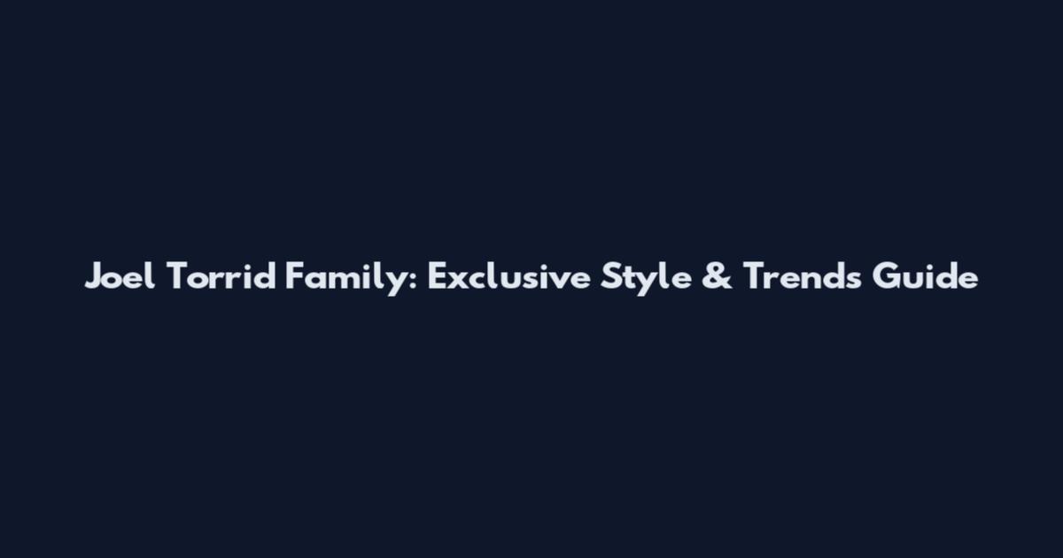 Joel Torrid Family: Exclusive Style & Trends Guide