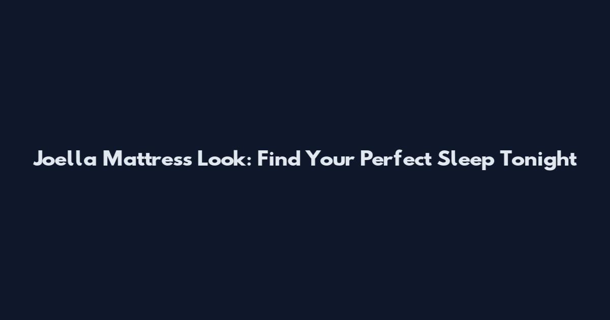 Joella Mattress Look: Find Your Perfect Sleep Tonight
