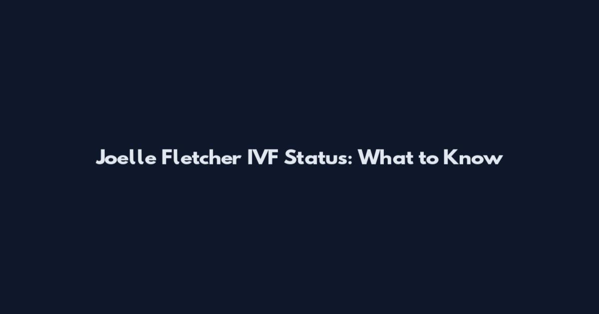 Joelle Fletcher IVF Status: What to Know