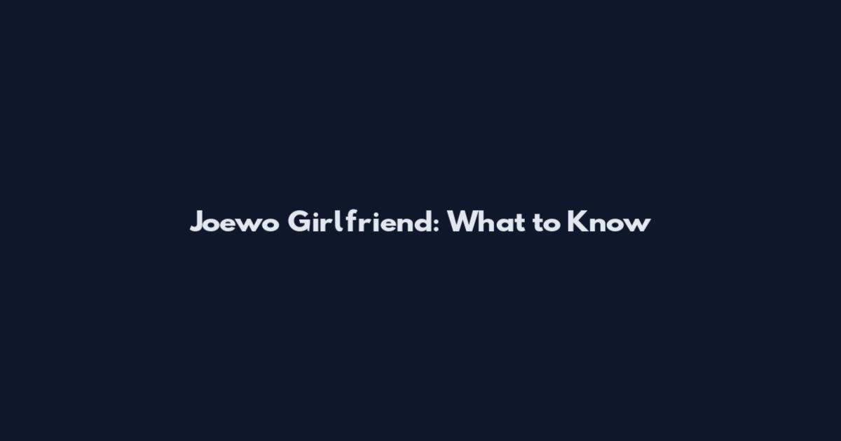 Joewo Girlfriend: What to Know