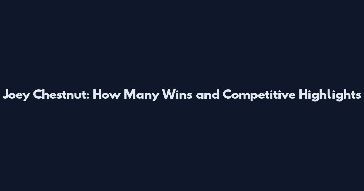 Joey Chestnut: How Many Wins and Competitive Highlights