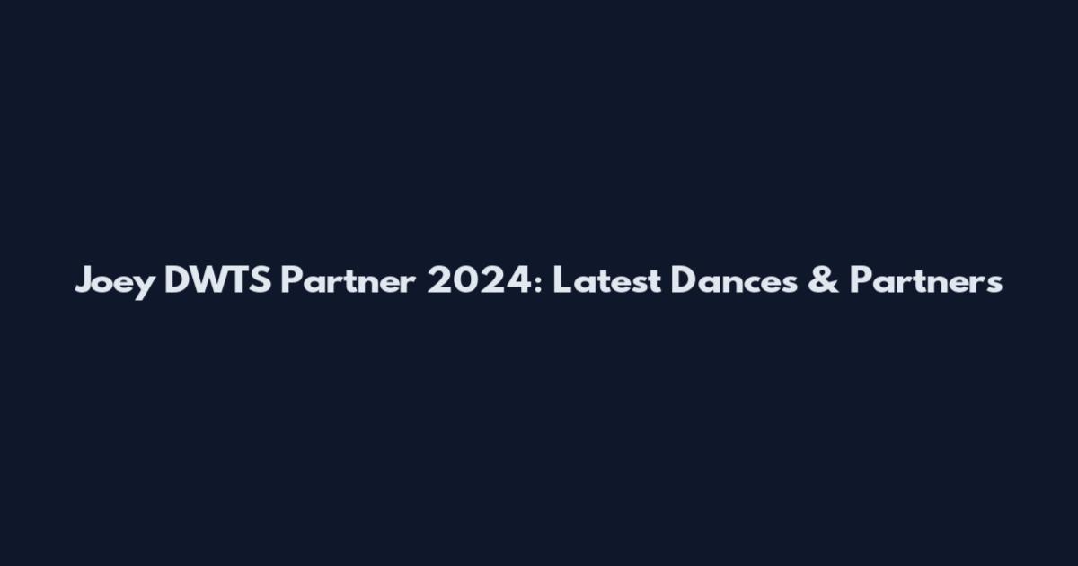 Joey DWTS Partner 2024: Latest Dances & Partners