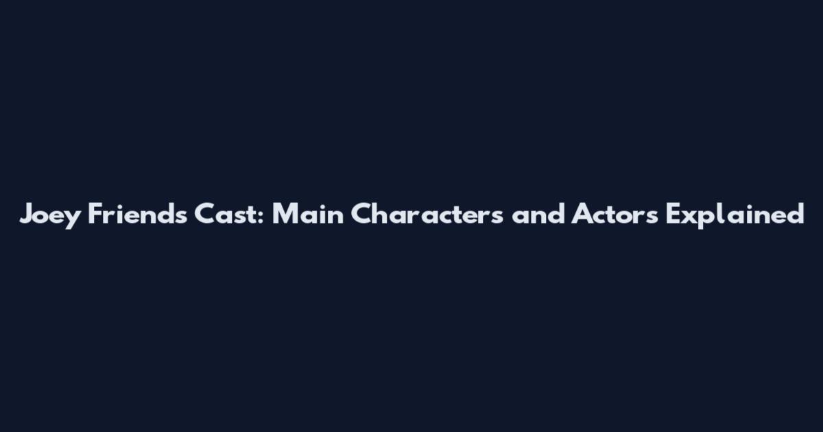 Joey Friends Cast: Main Characters and Actors Explained