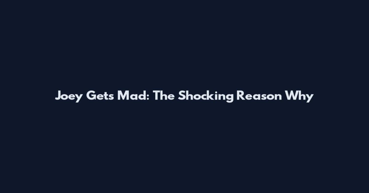 Joey Gets Mad: The Shocking Reason Why