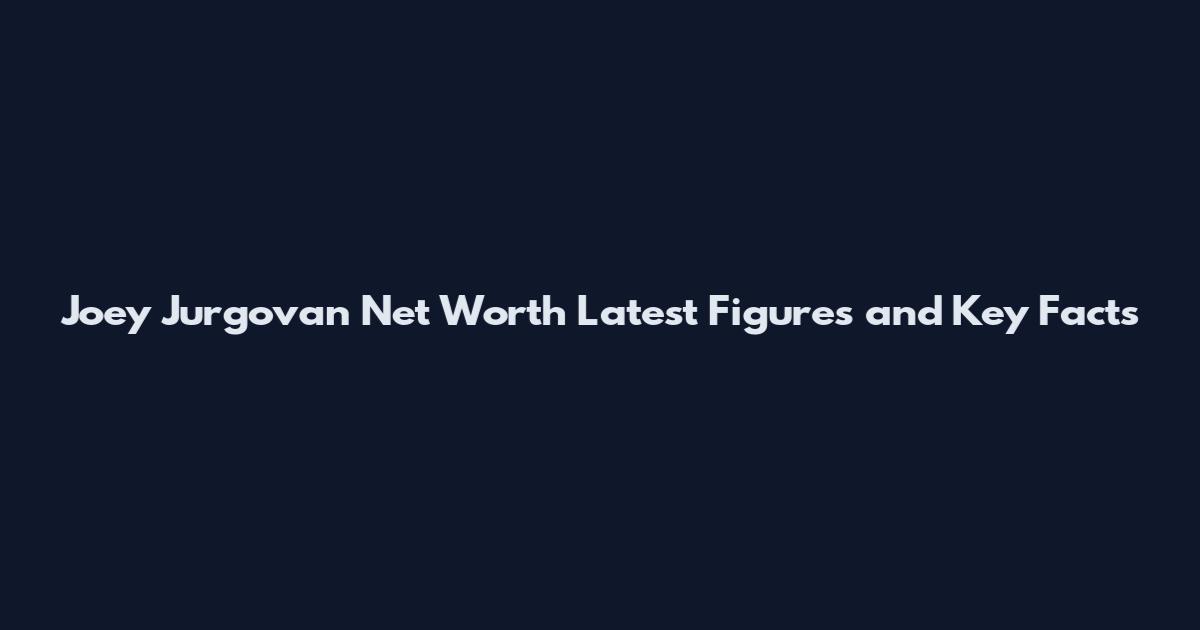 Joey Jurgovan Net Worth Latest Figures and Key Facts
