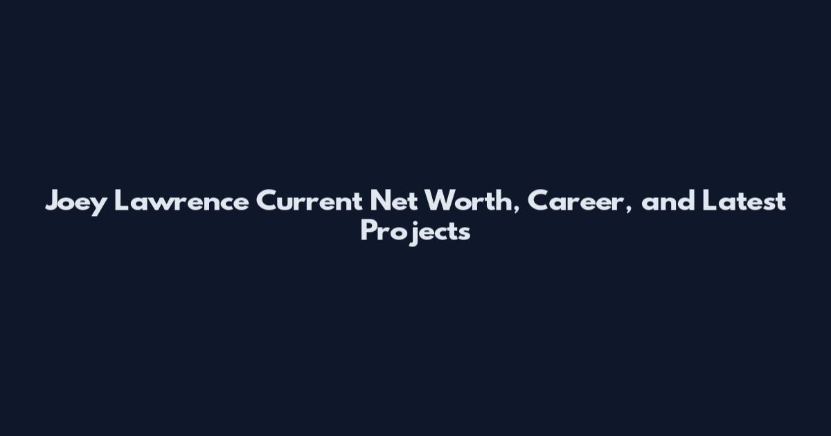 Joey Lawrence Current Net Worth, Career, and Latest Projects