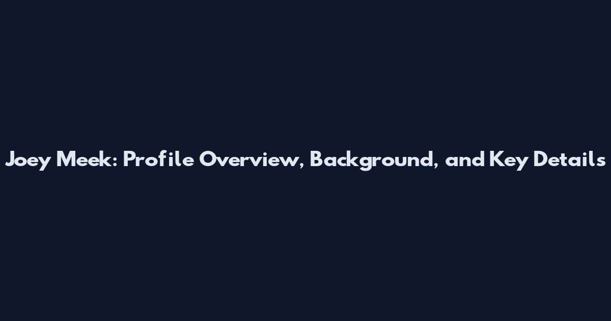 Joey Meek: Profile Overview, Background, and Key Details